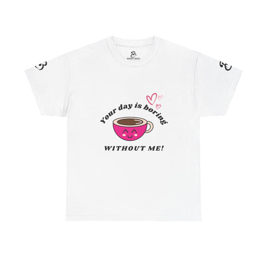 Your Day Is Boring Without Me -  Coffee Lover Tee, Unisex Heavy Cotton Tee