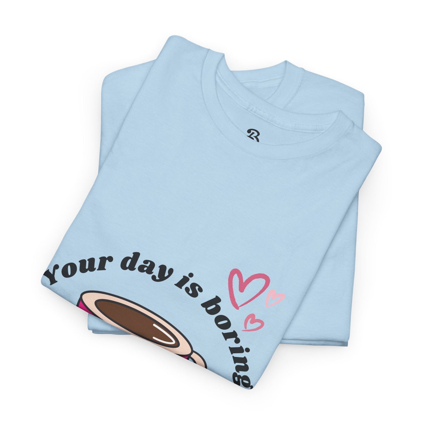 Your Day Is Boring Without Me -  Coffee Lover Tee, Unisex Heavy Cotton Tee